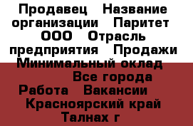 Продавец › Название организации ­ Паритет, ООО › Отрасль предприятия ­ Продажи › Минимальный оклад ­ 18 000 - Все города Работа » Вакансии   . Красноярский край,Талнах г.